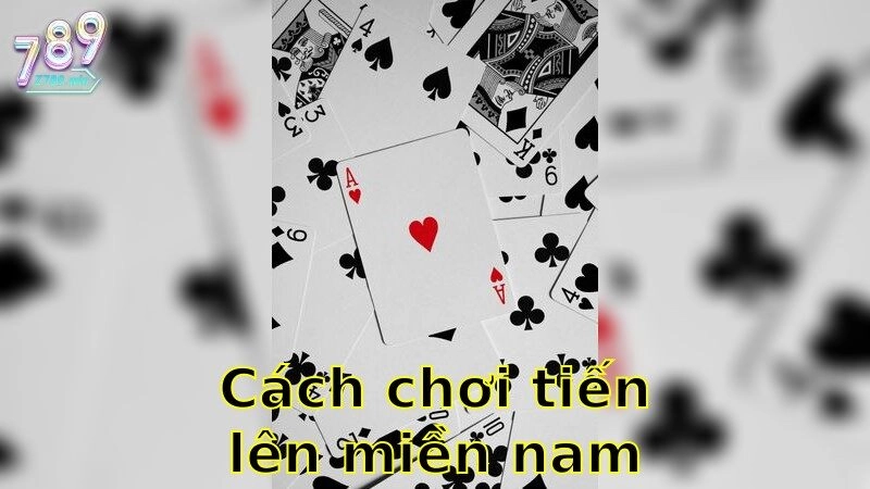 Cách Chơi Tiến Lên Miền Nam – Bí Quyết Thắng Mọi Ván 2025